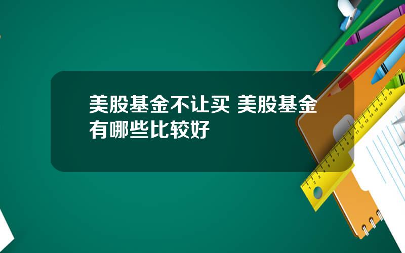 美股基金不让买 美股基金有哪些比较好